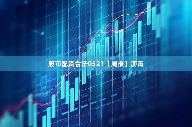 股市配资合法0521【周报】沥青