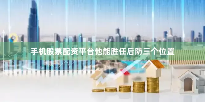 手机股票配资平台他能胜任后防三个位置