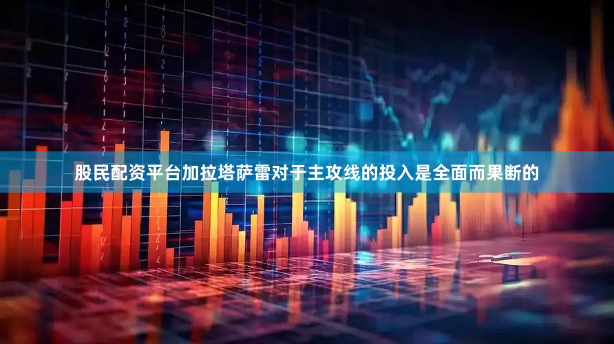 股民配资平台加拉塔萨雷对于主攻线的投入是全面而果断的