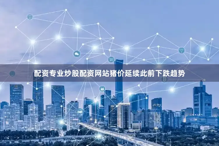 配资专业炒股配资网站猪价延续此前下跌趋势