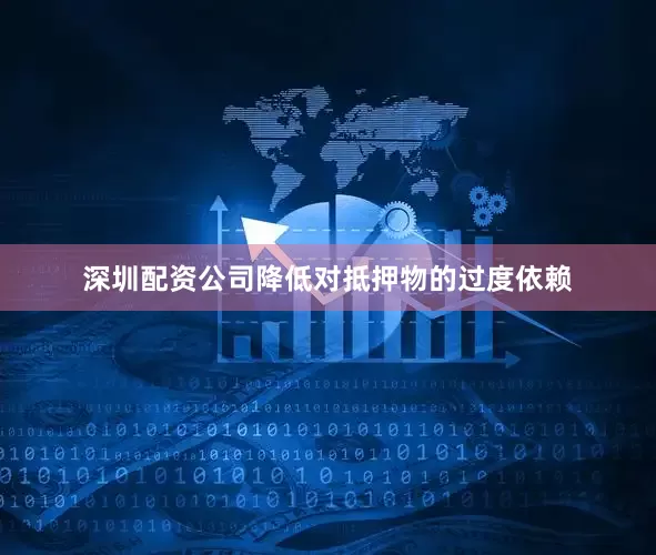 深圳配资公司降低对抵押物的过度依赖