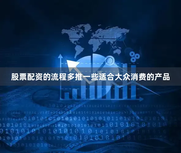 股票配资的流程多推一些适合大众消费的产品