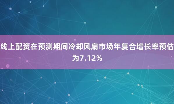 线上配资在预测期间冷却风扇市场年复合增长率预估为7.12%