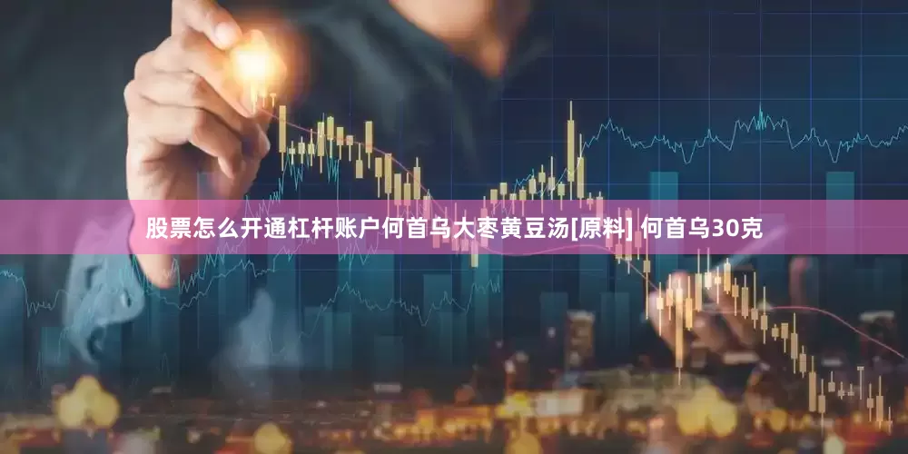 股票怎么开通杠杆账户何首乌大枣黄豆汤[原料] 何首乌30克