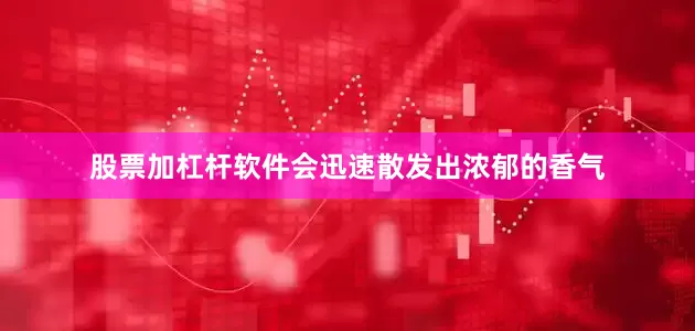 股票加杠杆软件会迅速散发出浓郁的香气
