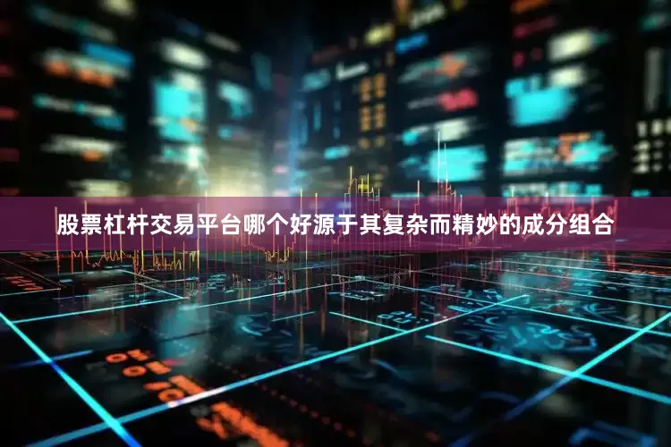 股票杠杆交易平台哪个好源于其复杂而精妙的成分组合