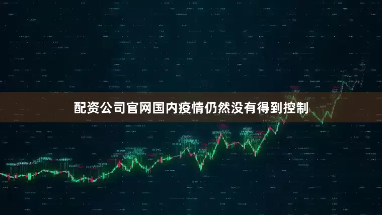 配资公司官网国内疫情仍然没有得到控制