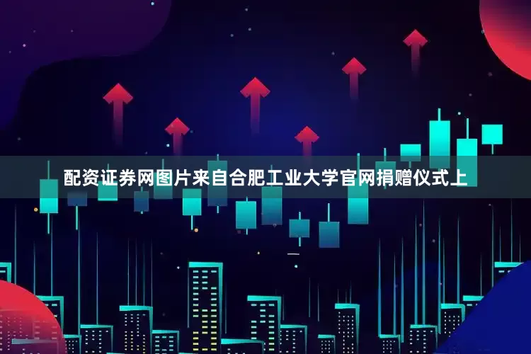 配资证券网图片来自合肥工业大学官网捐赠仪式上