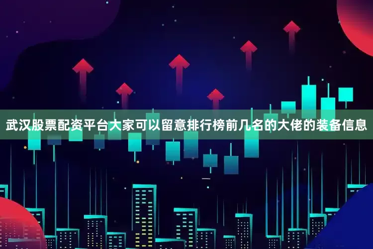 武汉股票配资平台大家可以留意排行榜前几名的大佬的装备信息