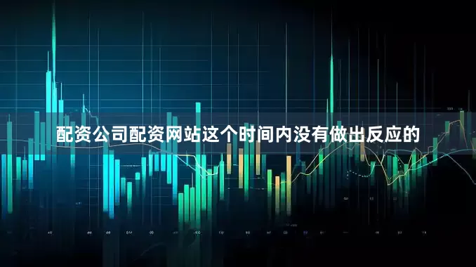 配资公司配资网站这个时间内没有做出反应的
