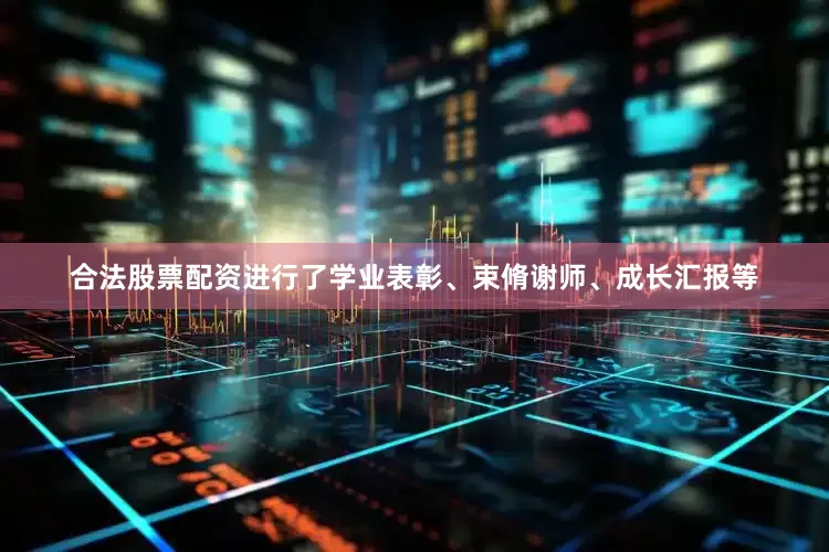 合法股票配资进行了学业表彰、束脩谢师、成长汇报等