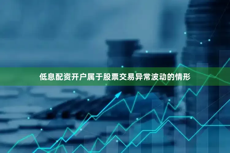 低息配资开户属于股票交易异常波动的情形