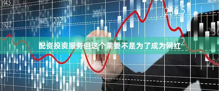 配资投资服务但这个需要不是为了成为网红