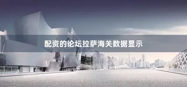 配资的论坛　　拉萨海关数据显示