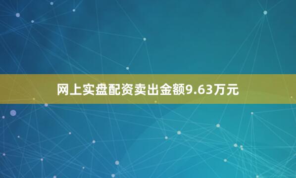 网上实盘配资卖出金额9.63万元