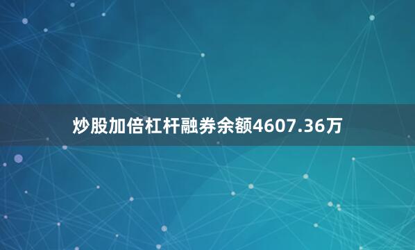 炒股加倍杠杆融券余额4607.36万