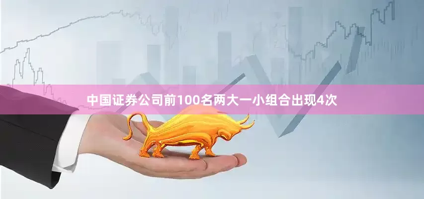 中国证券公司前100名两大一小组合出现4次