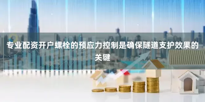 专业配资开户螺栓的预应力控制是确保隧道支护效果的关键