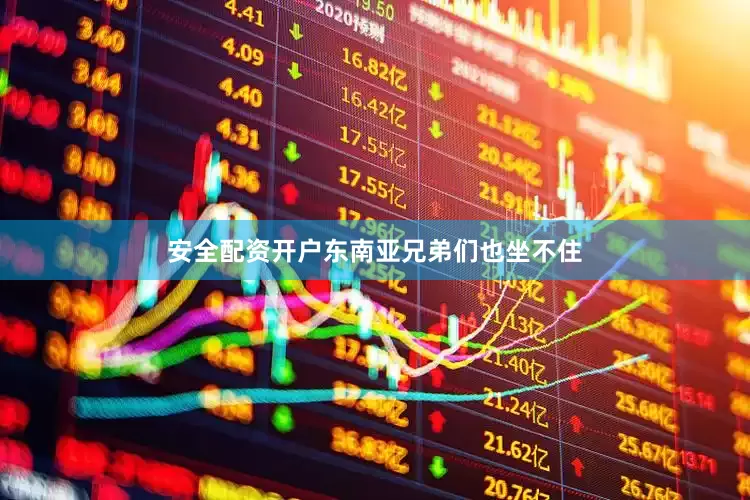 安全配资开户东南亚兄弟们也坐不住