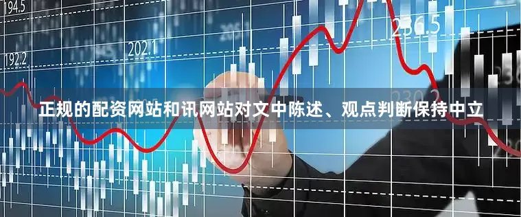 正规的配资网站和讯网站对文中陈述、观点判断保持中立