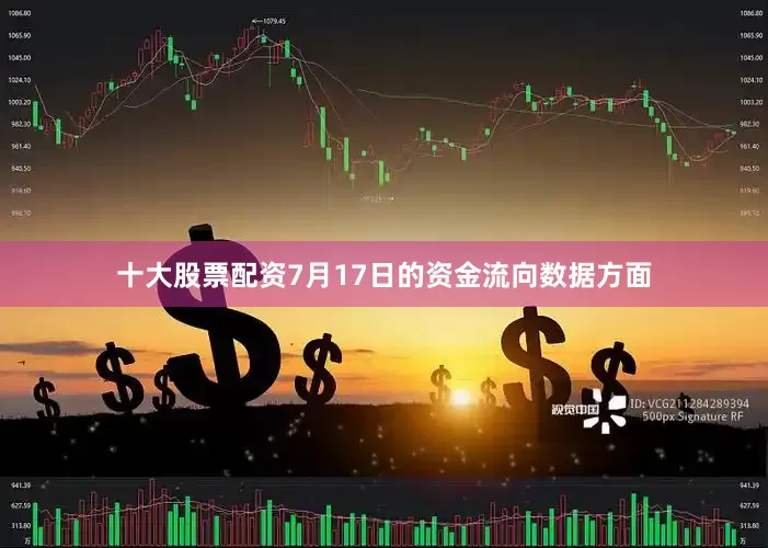 十大股票配资7月17日的资金流向数据方面
