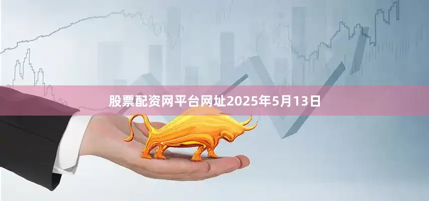 股票配资网平台网址2025年5月13日