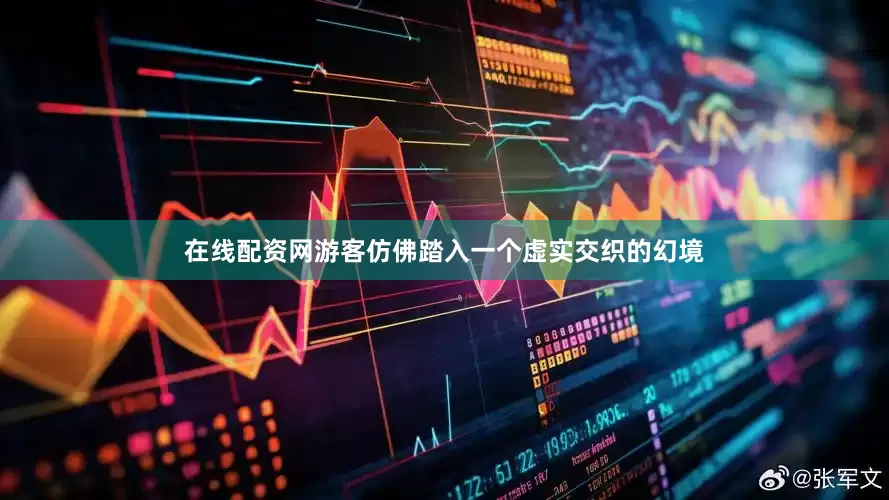 在线配资网游客仿佛踏入一个虚实交织的幻境