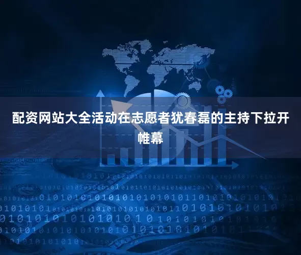 配资网站大全活动在志愿者犹春磊的主持下拉开帷幕