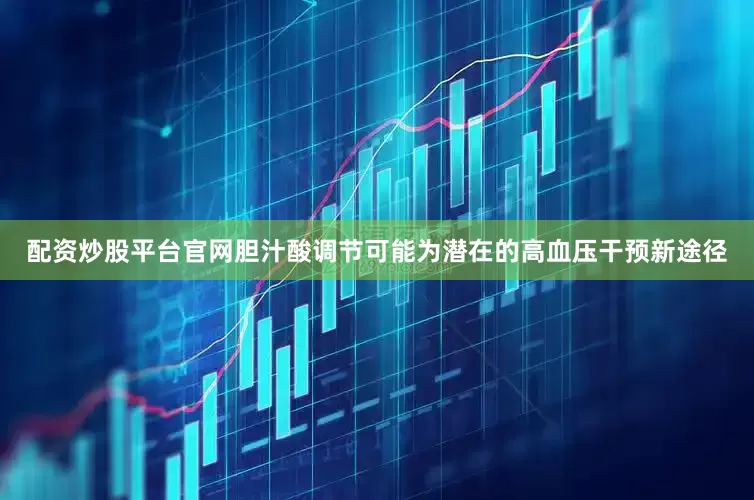 配资炒股平台官网胆汁酸调节可能为潜在的高血压干预新途径
