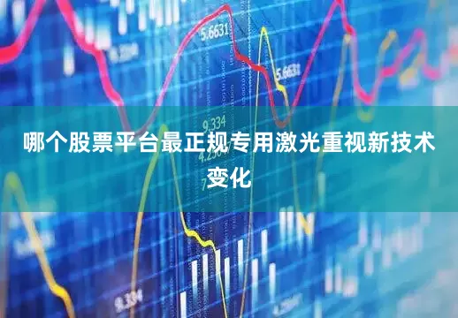 哪个股票平台最正规专用激光重视新技术变化