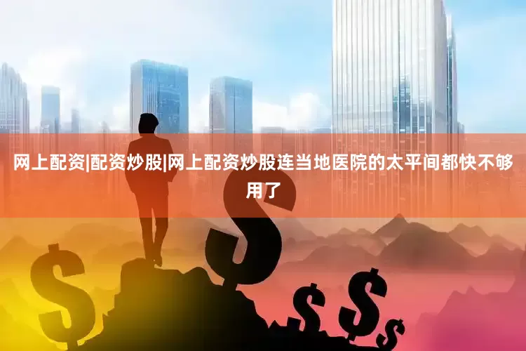 网上配资|配资炒股|网上配资炒股连当地医院的太平间都快不够用了