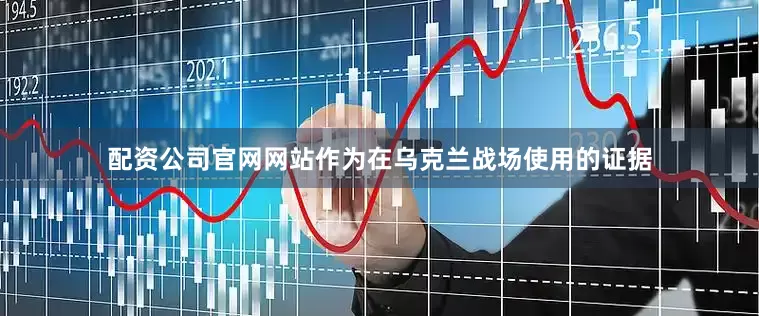 配资公司官网网站作为在乌克兰战场使用的证据