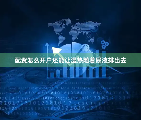 配资怎么开户还能让湿热随着尿液排出去