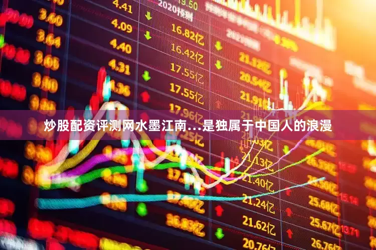 炒股配资评测网水墨江南…是独属于中国人的浪漫
