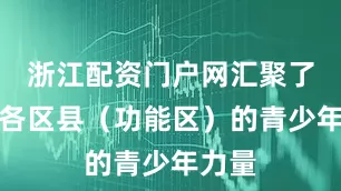 浙江配资门户网汇聚了全市各区县（功能区）的青少年力量
