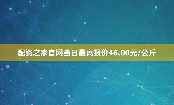 配资之家官网当日最高报价46.00元/公斤