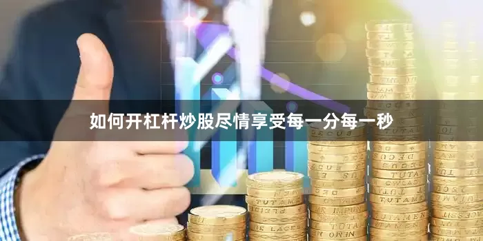 如何开杠杆炒股尽情享受每一分每一秒
