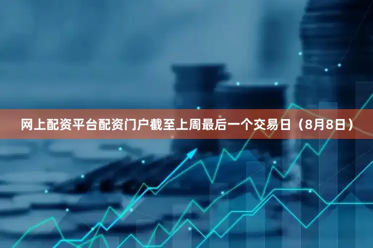 网上配资平台配资门户截至上周最后一个交易日（8月8日）