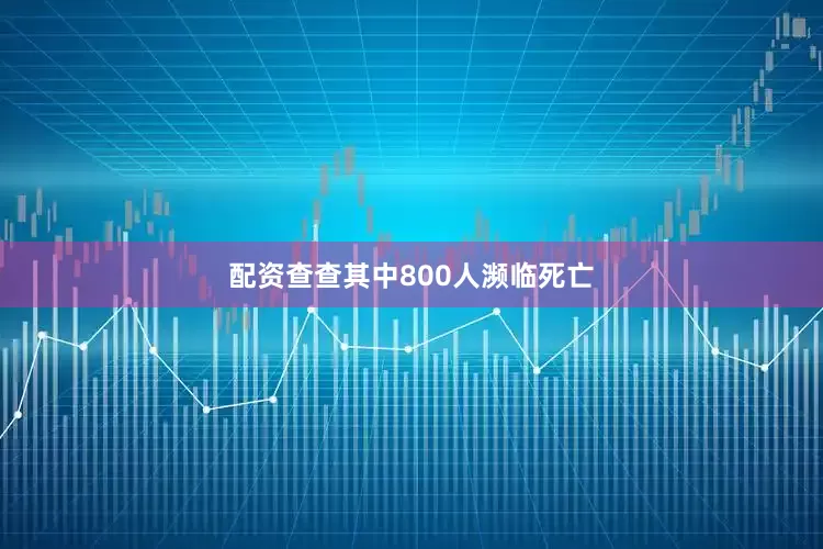 配资查查其中800人濒临死亡