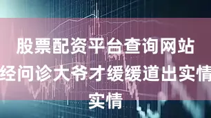 股票配资平台查询网站经问诊大爷才缓缓道出实情