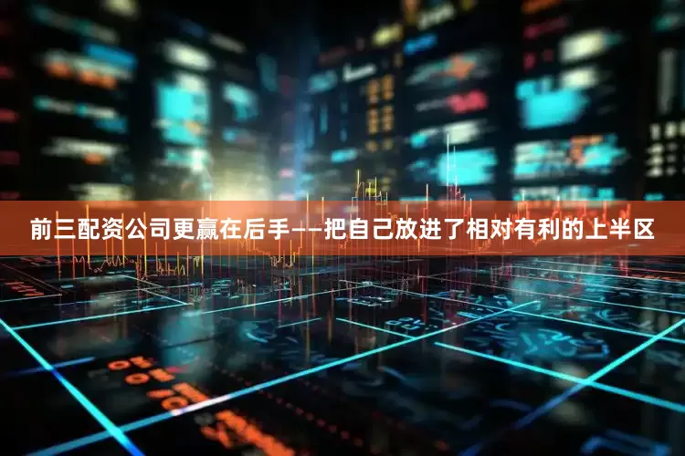 前三配资公司更赢在后手——把自己放进了相对有利的上半区