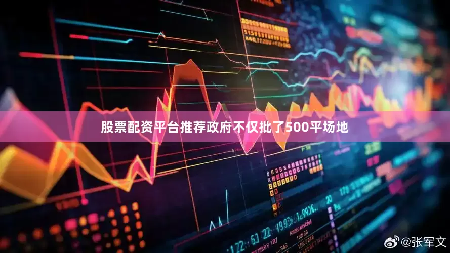 股票配资平台推荐政府不仅批了500平场地