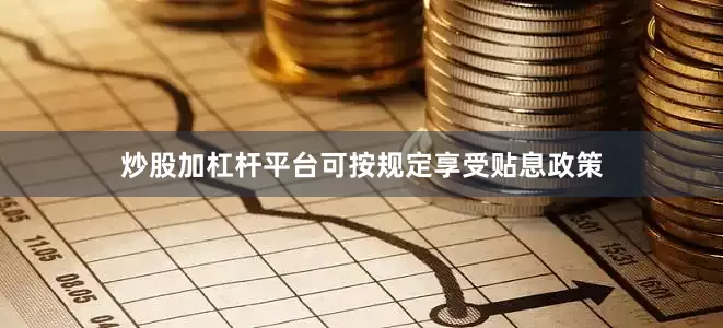 炒股加杠杆平台可按规定享受贴息政策