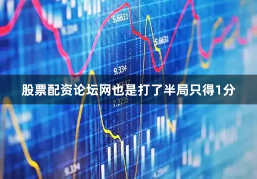 股票配资论坛网也是打了半局只得1分
