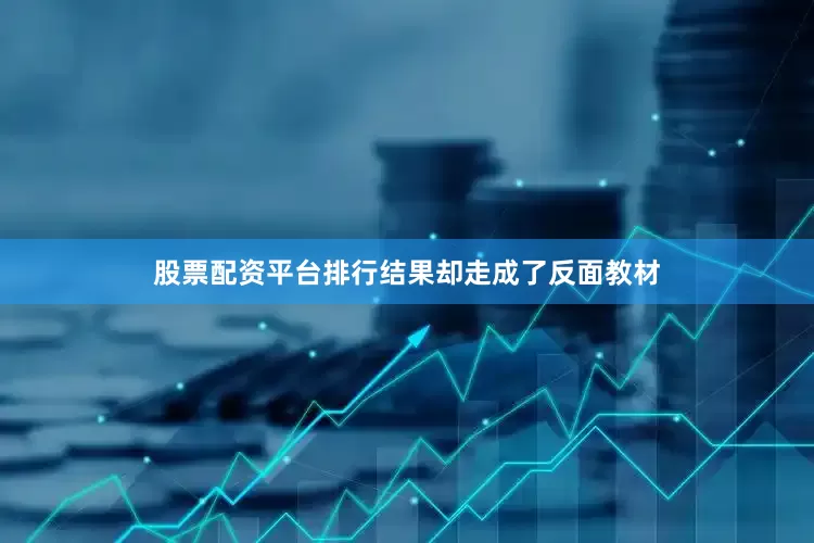 股票配资平台排行结果却走成了反面教材