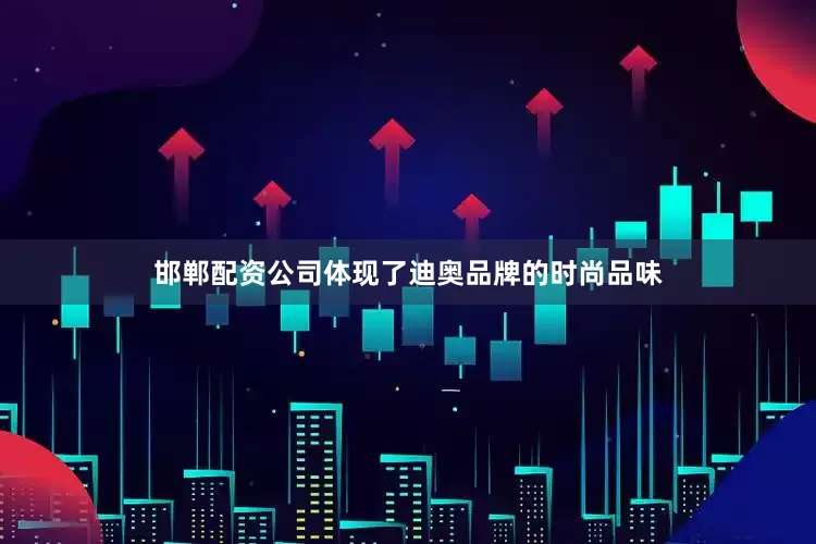 邯郸配资公司体现了迪奥品牌的时尚品味