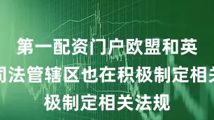 第一配资门户欧盟和英国等司法管辖区也在积极制定相关法规