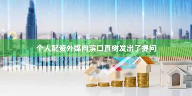 个人配资外媒向滨口直树发出了提问