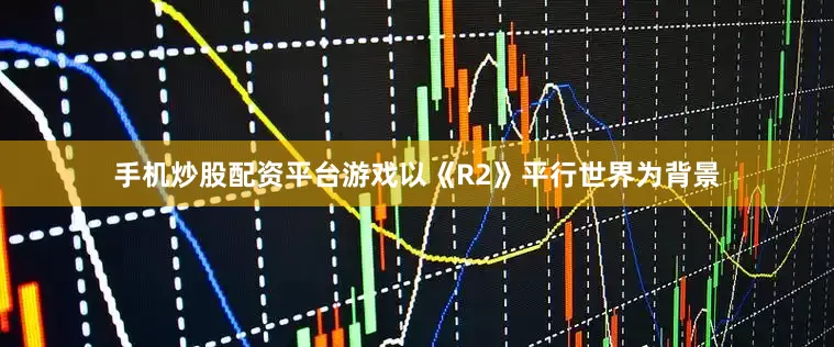 手机炒股配资平台游戏以《R2》平行世界为背景