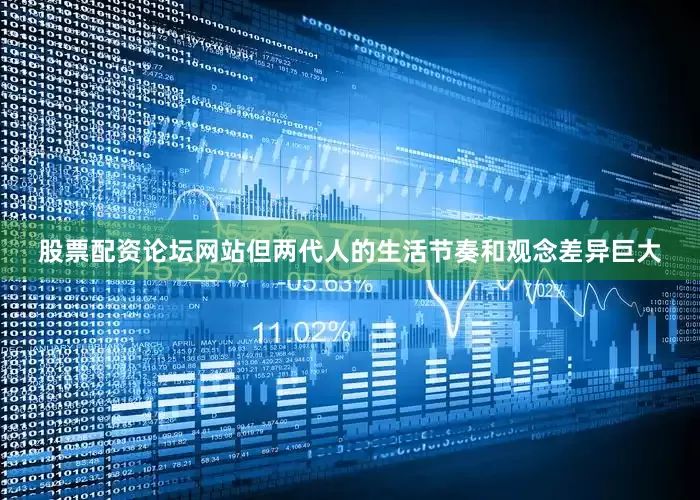股票配资论坛网站但两代人的生活节奏和观念差异巨大